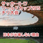 サッカーU-17ワールドカップ2015の出場国に日本代表が出ない理由