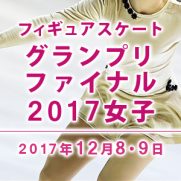 フィギュアスケートグランプリファイナル2017女子