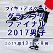 フィギュアスケートグランプリファイナル2017男子